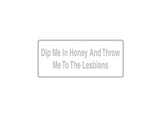 Dip Me In Honey And Throw Me To The Lesbians Outdoor Vinyl Wall Decal - Permanent