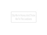 Dip Me In Honey And Throw Me To The Lesbians Outdoor Vinyl Wall Decal - Permanent