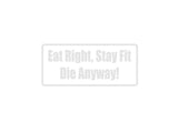 Eat Right, Stay Fit Die Anyway! Outdoor Vinyl Wall Decal - Permanent