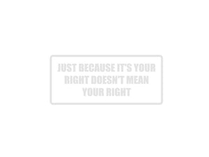 Just because it's your right doesn't mean your right Outdoor Vinyl Wall Decal - Permanent - Fusion Decals