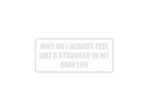 Why do I always feel like a stranger in my own life Outdoor Vinyl Wall Decal - Permanent - Fusion Decals
