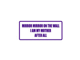 Mirror Mirror on the wall I am my mother after all Outdoor Vinyl Wall Decal - Permanent