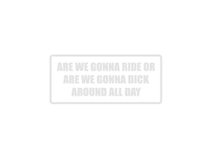 Are we guna ride or are we gonna dick around all day Outdoor Vinyl Wall Decal - Permanent - Fusion Decals