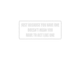 Just ebcause you have one doesn't mean you need to act like one Outdoor Vinyl Wall Decal - Permanent