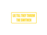 Lie till they throw the switch Outdoor Vinyl Wall Decal - Permanent
