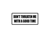 Don't threaten me with a good time Outdoor Vinyl Wall Decal - Permanent