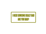 I  need someone really bad are you bad? Outdoor Vinyl Wall Decal - Permanent