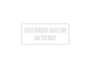 I  need someone really bad are you bad? Outdoor Vinyl Wall Decal - Permanent - Fusion Decals