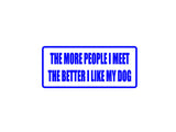 The more peiple I meet the better I like my dog Outdoor Vinyl Wall Decal - Permanent