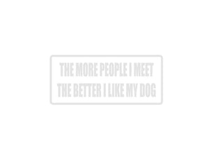 The more peiple I meet the better I like my dog Outdoor Vinyl Wall Decal - Permanent - Fusion Decals