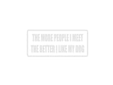The more peiple I meet the better I like my dog Outdoor Vinyl Wall Decal - Permanent