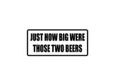 Just how bit were those two beers Outdoor Vinyl Wall Decal - Permanent