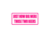 Just how bit were those two beers Outdoor Vinyl Wall Decal - Permanent