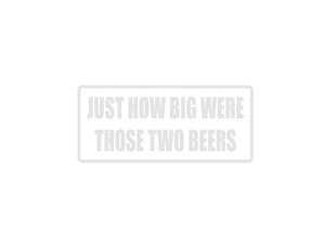 Just how bit were those two beers Outdoor Vinyl Wall Decal - Permanent - Fusion Decals