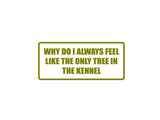 Why do I always feel like the only tree in the kennel Outdoor Vinyl Wall Decal - Permanent