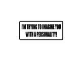 I'm trying to imagine you with a personality! Outdoor Vinyl Wall Decal - Permanent