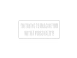 I'm trying to imagine you with a personality! Outdoor Vinyl Wall Decal - Permanent