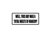 Well, This day was a total waste of Makeup! Outdoor Vinyl Wall Decal - Permanent