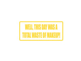 Well, This day was a total waste of Makeup! Outdoor Vinyl Wall Decal - Permanent