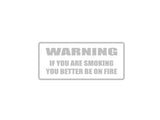 WARNING if you are smoking you better be on fire Outdoor Vinyl Wall Decal - Permanent