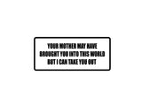Your mother may have brought you into this would but I can take you out Outdoor Vinyl Wall Decal - Permanent