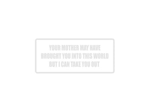 Your mother may have brought you into this would but I can take you out Outdoor Vinyl Wall Decal - Permanent - Fusion Decals