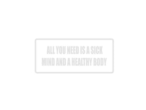 All you need is a sick mind and a healthy body Outdoor Vinyl Wall Decal - Permanent - Fusion Decals