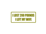 I lost 200 pounds I left my wife Outdoor Vinyl Wall Decal - Permanent