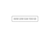 How low can you go Outdoor Vinyl Wall Decal - Permanent