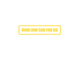How low can you go Outdoor Vinyl Wall Decal - Permanent