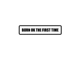 Born ok the first time Outdoor Vinyl Wall Decal - Permanent