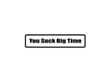 You suc k big time Outdoor Vinyl Wall Decal - Permanent