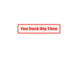 You suc k big time Outdoor Vinyl Wall Decal - Permanent
