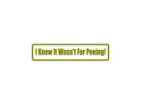 I knew it wasn't for peeing! Outdoor Vinyl Wall Decal - Permanent
