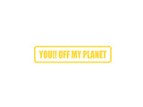You!! Off my planet Outdoor Vinyl Wall Decal - Permanent