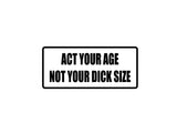Act your age not your dick size Outdoor Vinyl Wall Decal - Permanent