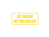 Act your age not your dick size Outdoor Vinyl Wall Decal - Permanent