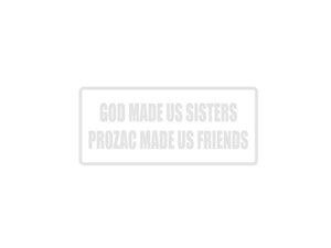 God made us sisters prozac made us friends Outdoor Vinyl Wall Decal - Permanent - Fusion Decals