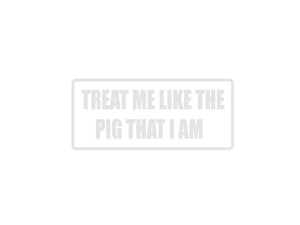 Treat me like the pig I am Outdoor Vinyl Wall Decal - Permanent - Fusion Decals