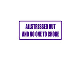 Allstressed out and no one to choke Outdoor Vinyl Wall Decal - Permanent
