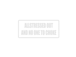 Allstressed out and no one to choke Outdoor Vinyl Wall Decal - Permanent - Fusion Decals