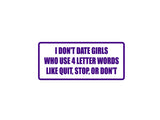 I don't date girls who use 4 letter words like quit, stop, or don't Outdoor Vinyl Wall Decal - Permanent