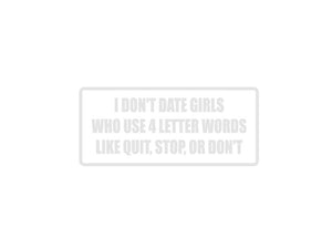 I don't date girls who use 4 letter words like quit, stop, or don't Outdoor Vinyl Wall Decal - Permanent - Fusion Decals