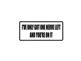 I've only got one nerve left and you're on it Outdoor Vinyl Wall Decal - Permanent