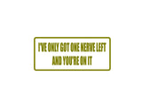 I've only got one nerve left and you're on it Outdoor Vinyl Wall Decal - Permanent