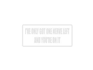 I've only got one nerve left and you're on it Outdoor Vinyl Wall Decal - Permanent - Fusion Decals