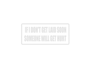 If I don't get laid soon someone will get hurt Outdoor Vinyl Wall Decal - Permanent - Fusion Decals