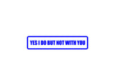 Yes I do but not with you Outdoor Vinyl Wall Decal - Permanent