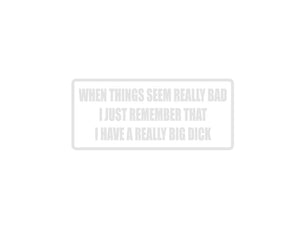 When things seem really bad I just remember that I have a really big dick Outdoor Vinyl Wall Decal - Permanent - Fusion Decals