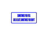 Sometimes you feel like a slut, sometimes you don't  Outdoor Vinyl Wall Decal - Permanent
